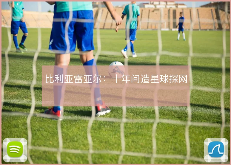 比利亚雷亚尔：十年间造星球探网
