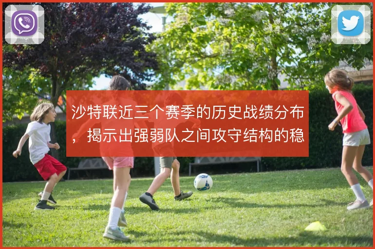 沙特联近三个赛季的历史战绩分布，揭示出强弱队之间攻守结构的稳定落差