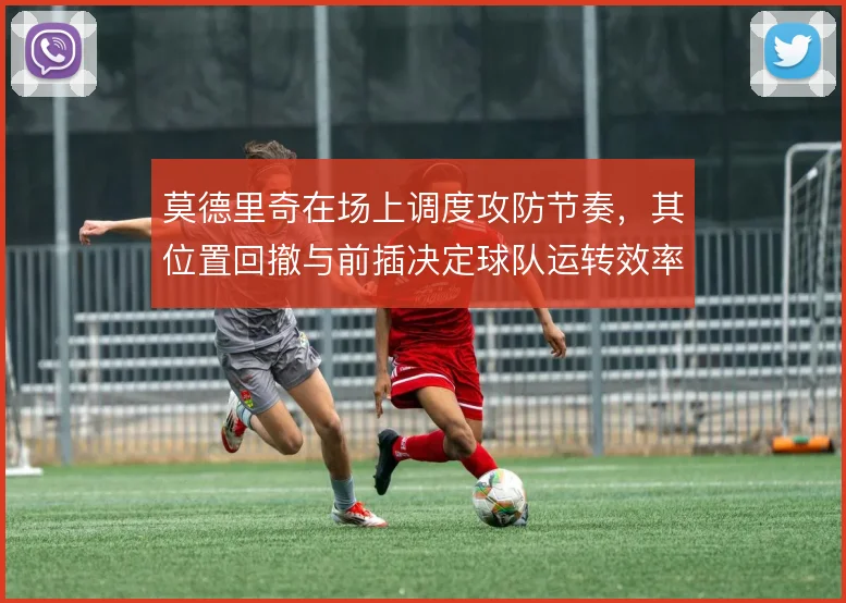 莫德里奇在场上调度攻防节奏，其位置回撤与前插决定球队运转效率