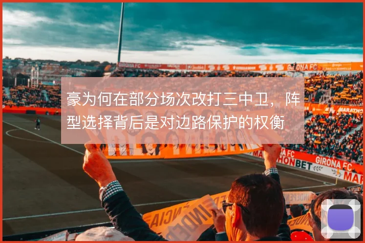 豪为何在部分场次改打三中卫，阵型选择背后是对边路保护的权衡