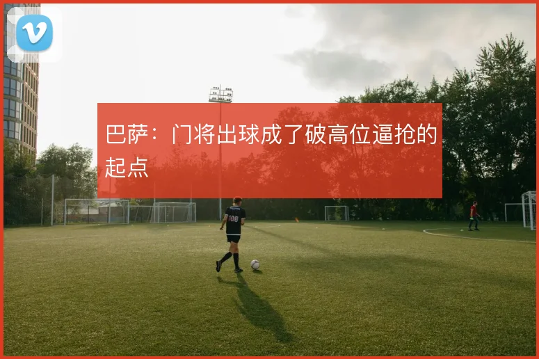 巴萨:门将出球成了破高位逼抢的起点