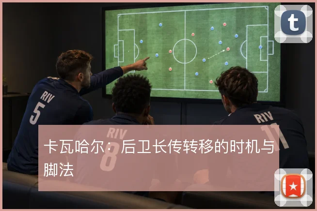 卡瓦哈尔：后卫长传转移的时机与脚法