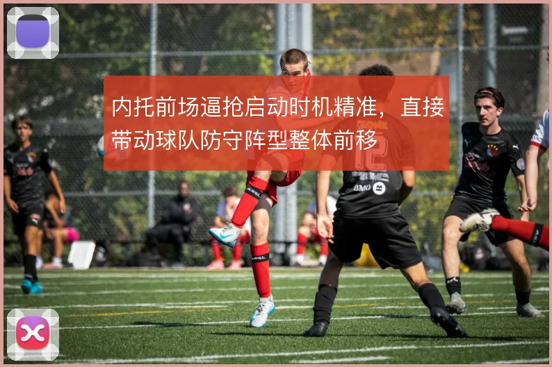 内托前场逼抢启动时机精准,直接带动球队防守阵型整体前移