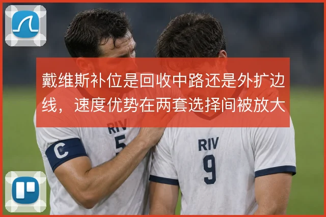 戴维斯补位是回收中路还是外扩边线，速度优势在两套选择间被放大