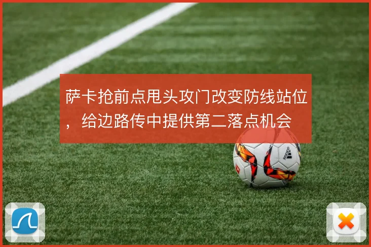 萨卡抢前点甩头攻门改变防线站位,给边路传中提供第二落点机会