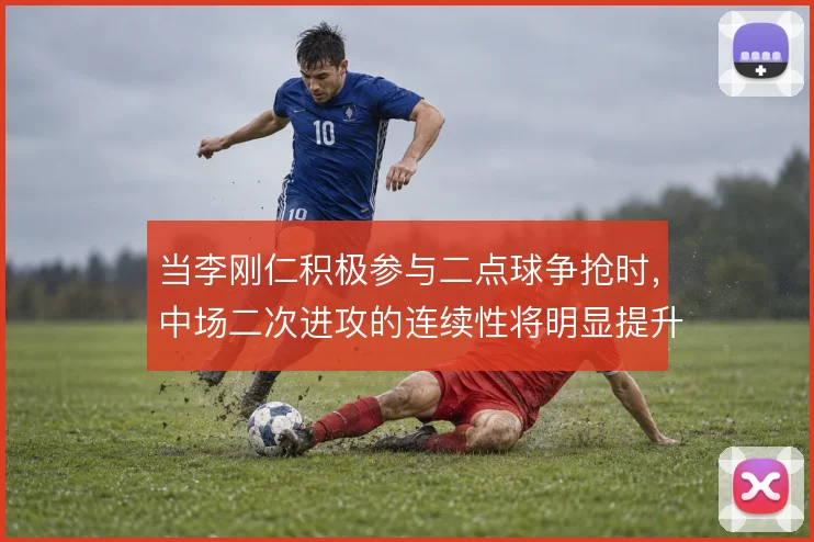当李刚仁积极参与二点球争抢时,中场二次进攻的连续性将明显提升