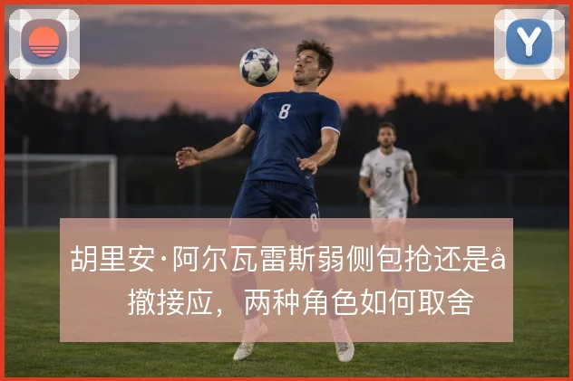 胡里安·阿尔瓦雷斯弱侧包抢还是回撤接应,两种角色如何取舍