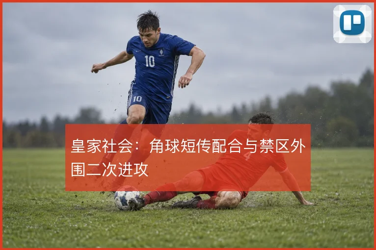 皇家社会：角球短传配合与禁区外围二次进攻