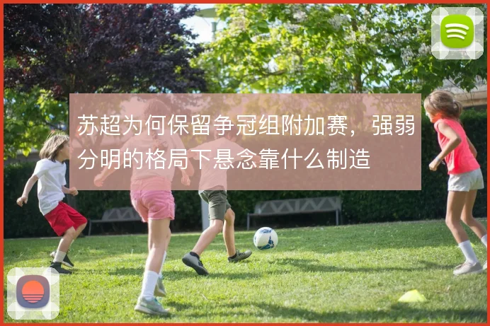 苏超为何保留争冠组附加赛，强弱分明的格局下悬念靠什么制造