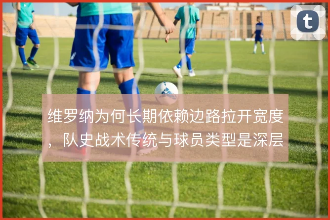 维罗纳为何长期依赖边路拉开宽度，队史战术传统与球员类型是深层原因