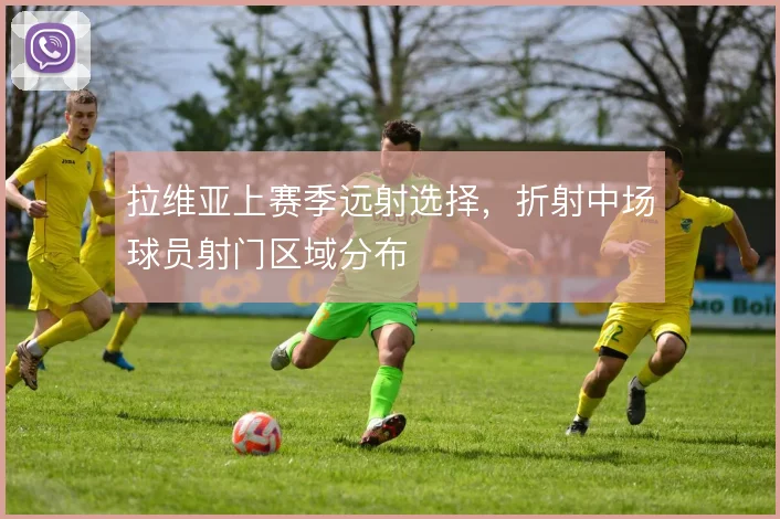 拉维亚上赛季远射选择,折射中场球员射门区域分布