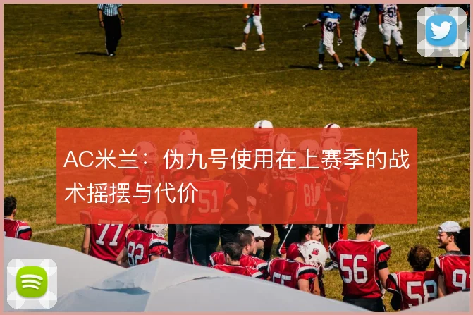 AC米兰:伪九号使用在上赛季的战术摇摆与代价