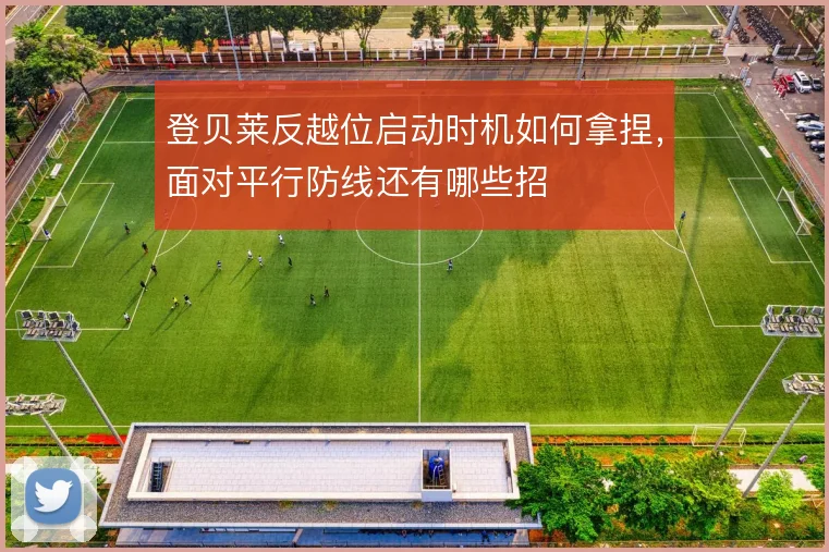 登贝莱反越位启动时机如何拿捏，面对平行防线还有哪些招