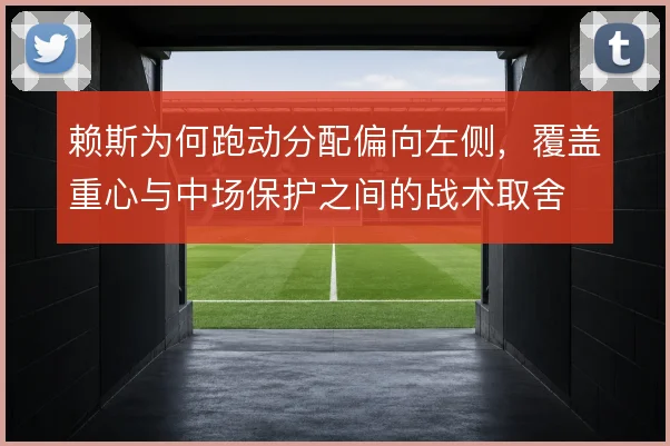 赖斯为何跑动分配偏向左侧，覆盖重心与中场保护之间的战术取舍