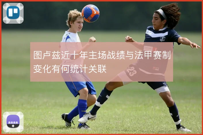 图卢兹近十年主场战绩与法甲赛制变化有何统计关联