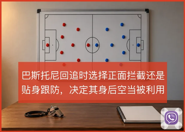 巴斯托尼回追时选择正面拦截还是贴身跟防,决定其身后空当被利用的程度