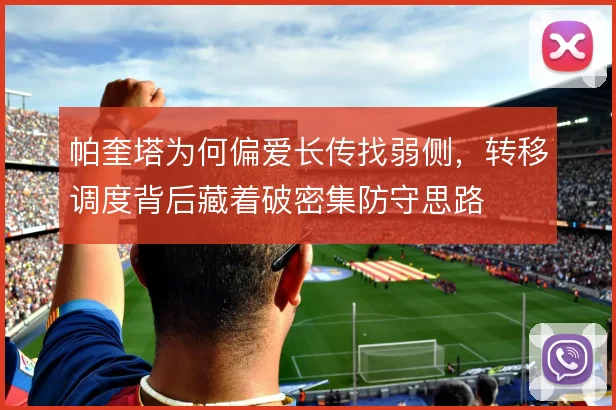 帕奎塔为何偏爱长传找弱侧，转移调度背后藏着破密集防守思路
