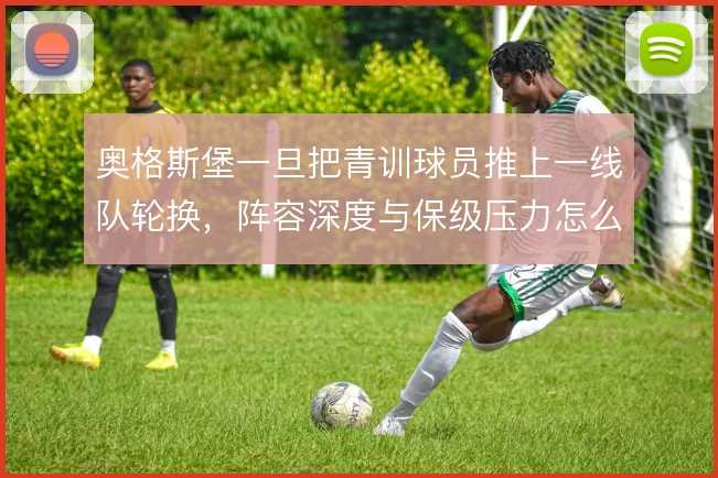 奥格斯堡一旦把青训球员推上一线队轮换,阵容深度与保级压力怎么平衡
