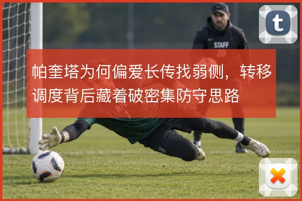 帕奎塔为何偏爱长传找弱侧,转移调度背后藏着破密集防守思路