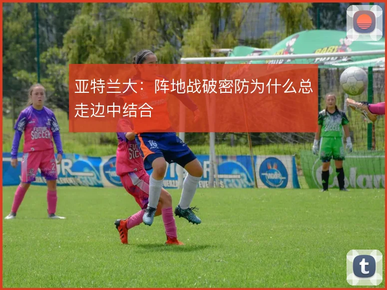 亚特兰大:阵地战破密防为什么总走边中结合