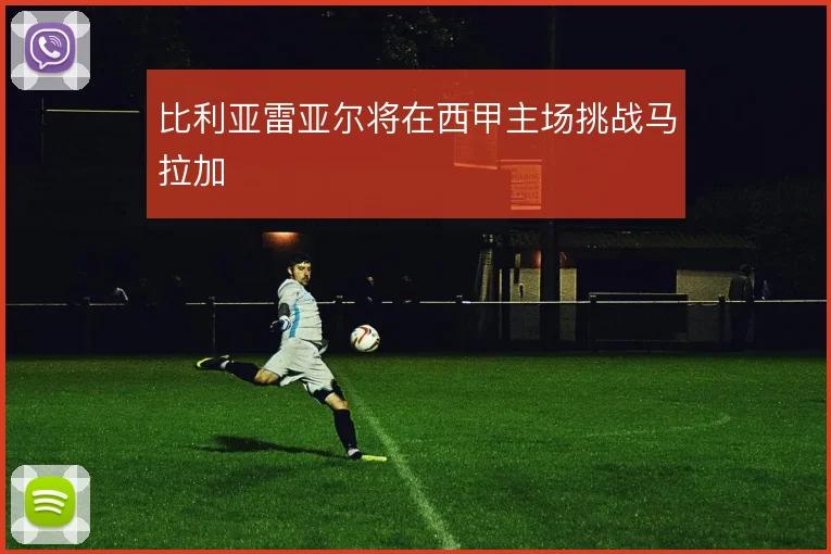 比利亚雷亚尔将在西甲主场挑战马拉加