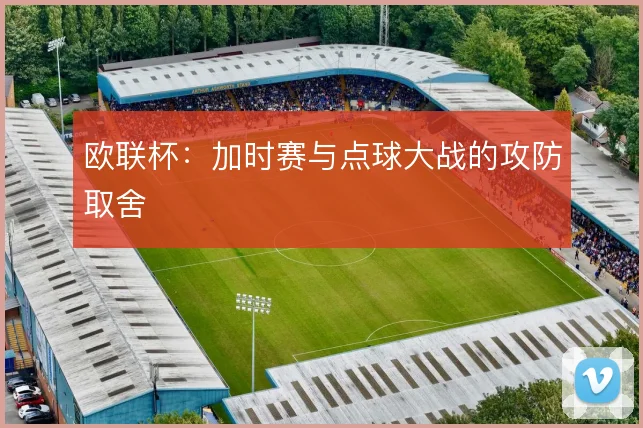 欧联杯：加时赛与点球大战的攻防取舍