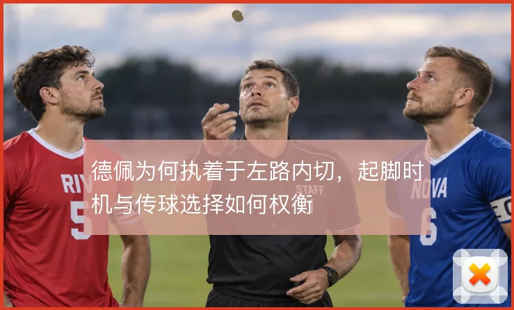 德佩为何执着于左路内切,起脚时机与传球选择如何权衡