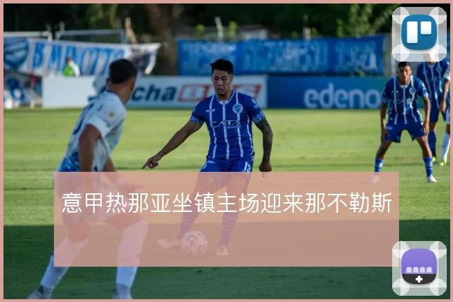 意甲热那亚坐镇主场迎来那不勒斯