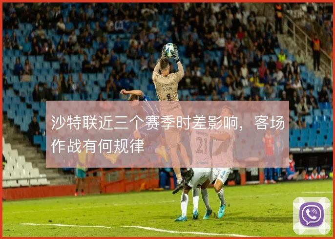沙特联近三个赛季时差影响,客场作战有何规律