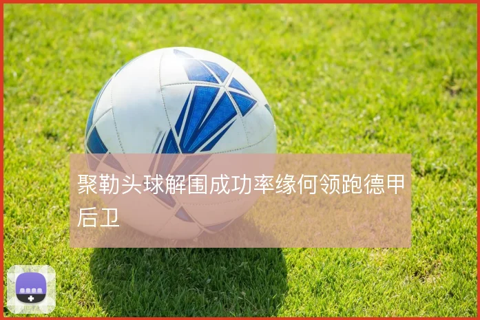 聚勒头球解围成功率缘何领跑德甲后卫