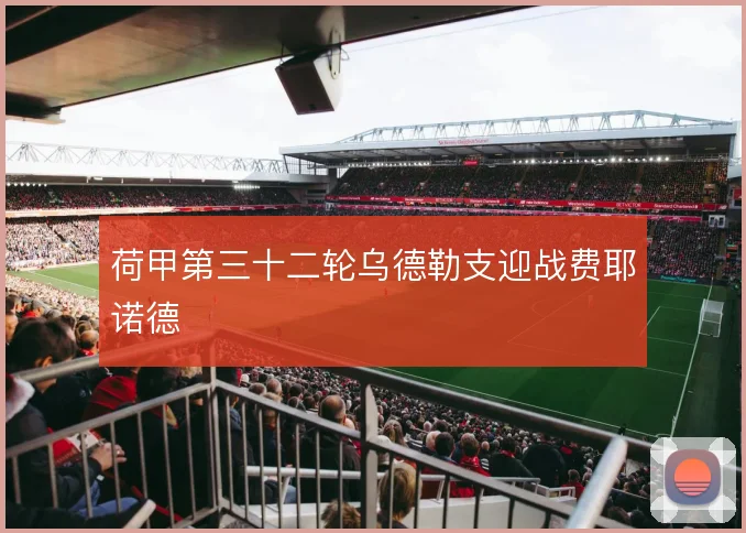 荷甲第三十二轮乌德勒支迎战费耶诺德