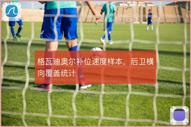 格瓦迪奥尔补位速度样本，后卫横向覆盖统计