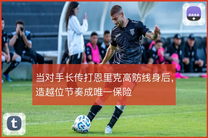 当对手长传打恩里克高防线身后，造越位节奏成唯一保险
