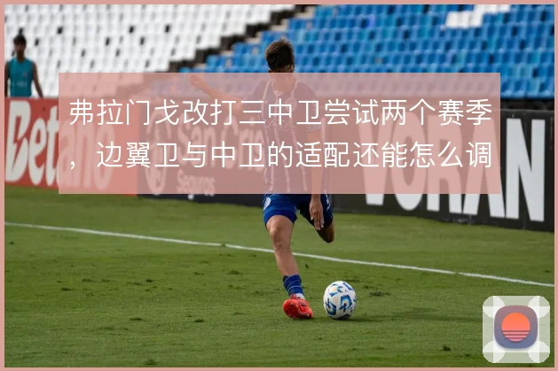 弗拉门戈改打三中卫尝试两个赛季，边翼卫与中卫的适配还能怎么调整