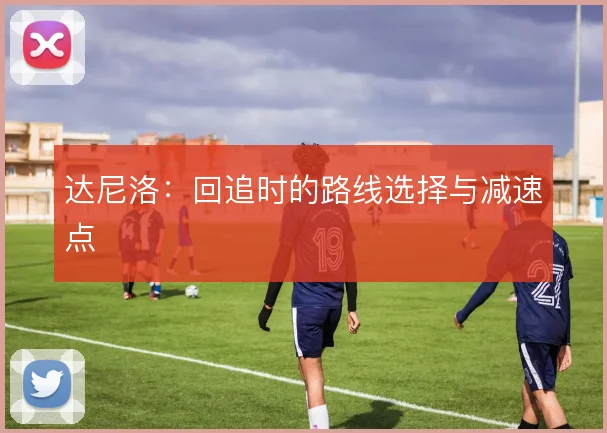 达尼洛：回追时的路线选择与减速点