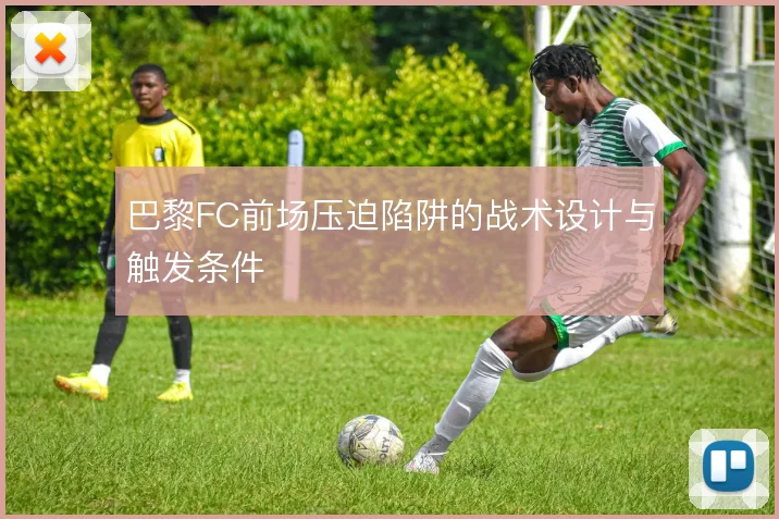 巴黎FC前场压迫陷阱的战术设计与触发条件