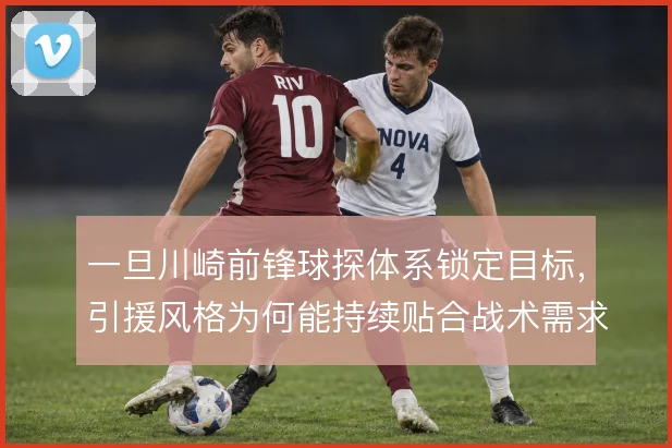 一旦川崎前锋球探体系锁定目标，引援风格为何能持续贴合战术需求