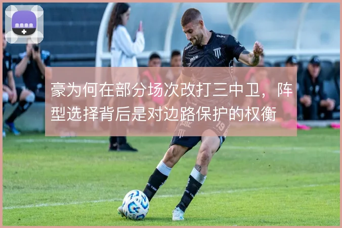 豪为何在部分场次改打三中卫，阵型选择背后是对边路保护的权衡