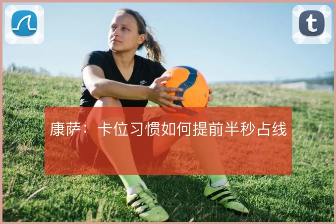 康萨:卡位习惯如何提前半秒占线