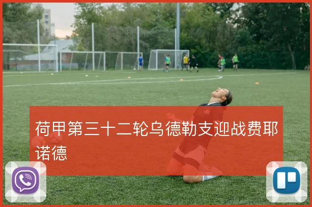荷甲第三十二轮乌德勒支迎战费耶诺德