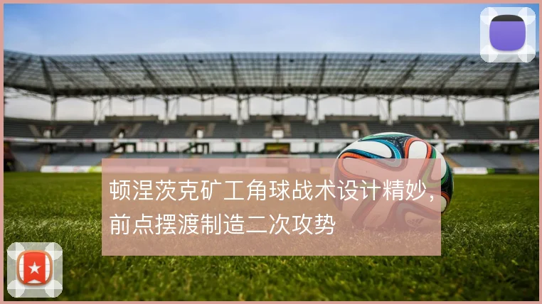 顿涅茨克矿工角球战术设计精妙，前点摆渡制造二次攻势