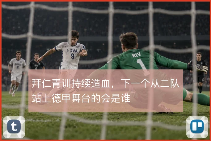 拜仁青训持续造血，下一个从二队站上德甲舞台的会是谁