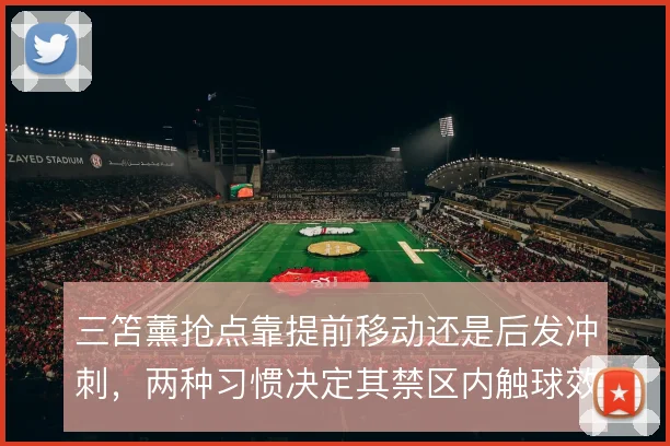 三笘薰抢点靠提前移动还是后发冲刺,两种习惯决定其禁区内触球效率