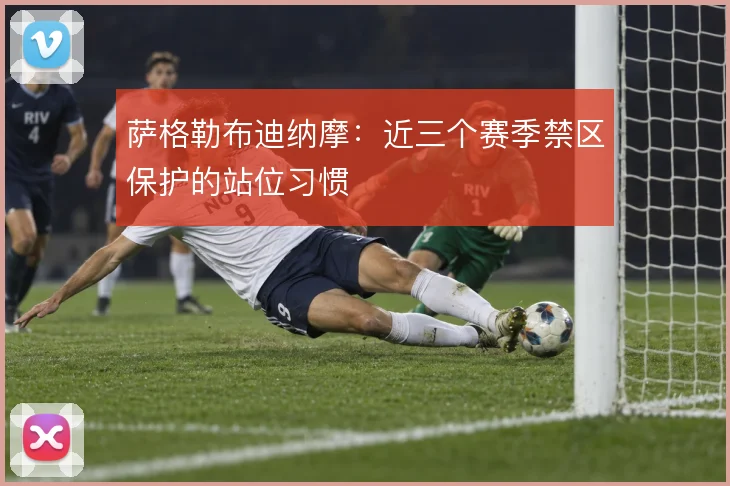 萨格勒布迪纳摩：近三个赛季禁区保护的站位习惯