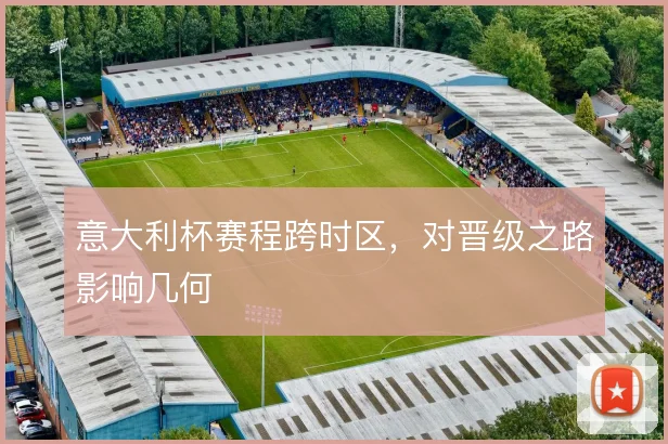 意大利杯赛程跨时区，对晋级之路影响几何