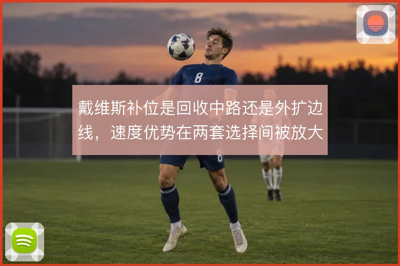 戴维斯补位是回收中路还是外扩边线，速度优势在两套选择间被放大