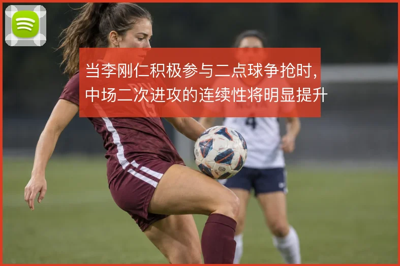 当李刚仁积极参与二点球争抢时，中场二次进攻的连续性将明显提升