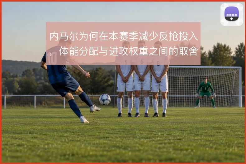 内马尔为何在本赛季减少反抢投入,体能分配与进攻权重之间的取舍