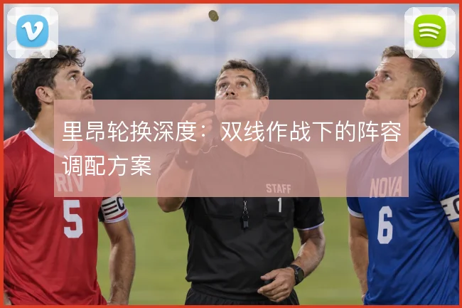 里昂轮换深度：双线作战下的阵容调配方案