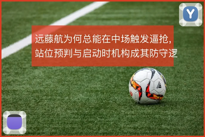 远藤航为何总能在中场触发逼抢，站位预判与启动时机构成其防守逻辑